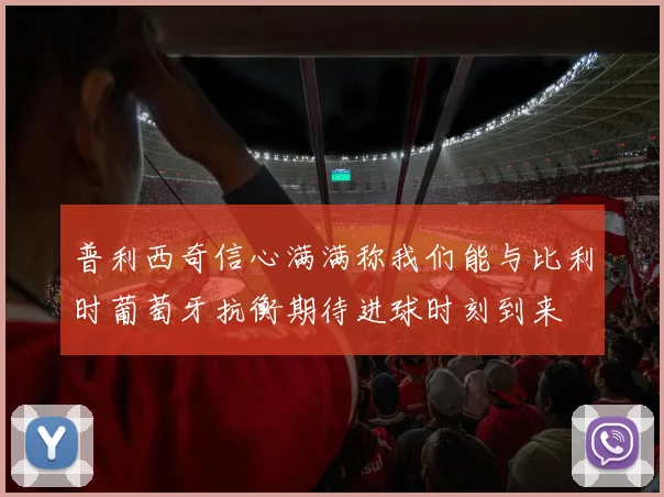 普利西奇信心满满称我们能与比利时葡萄牙抗衡期待进球时刻到来